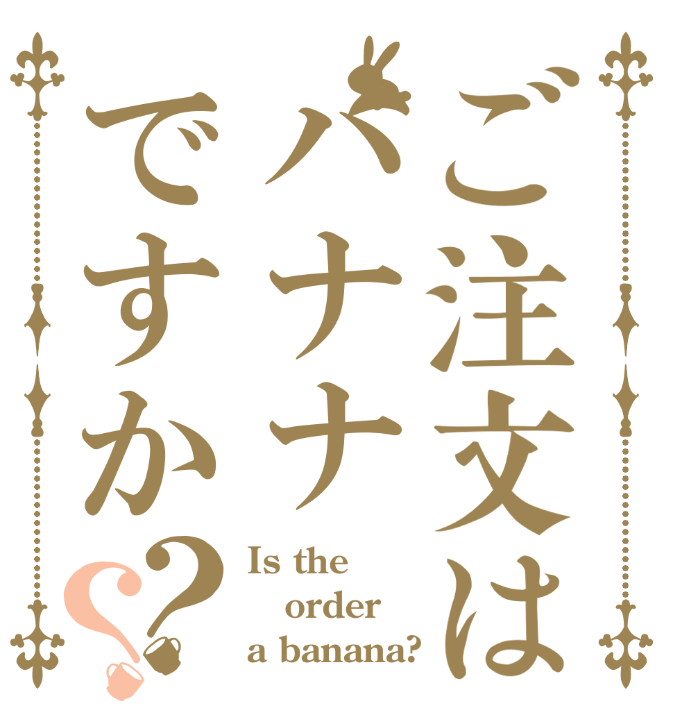 ご注文はバナナですか？？ Is the order a banana?