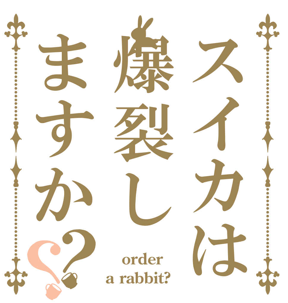 スイカは爆裂しますか？？  order a rabbit?