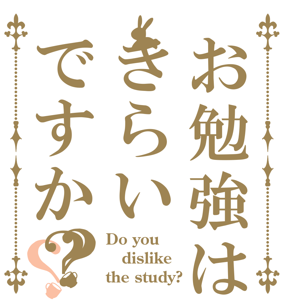 お勉強はきらいですか？？？ Do you dislike the study?