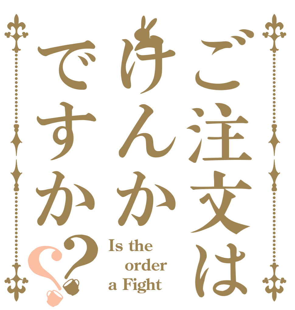 ご注文はけんかですか？？ Is the order a Fight？