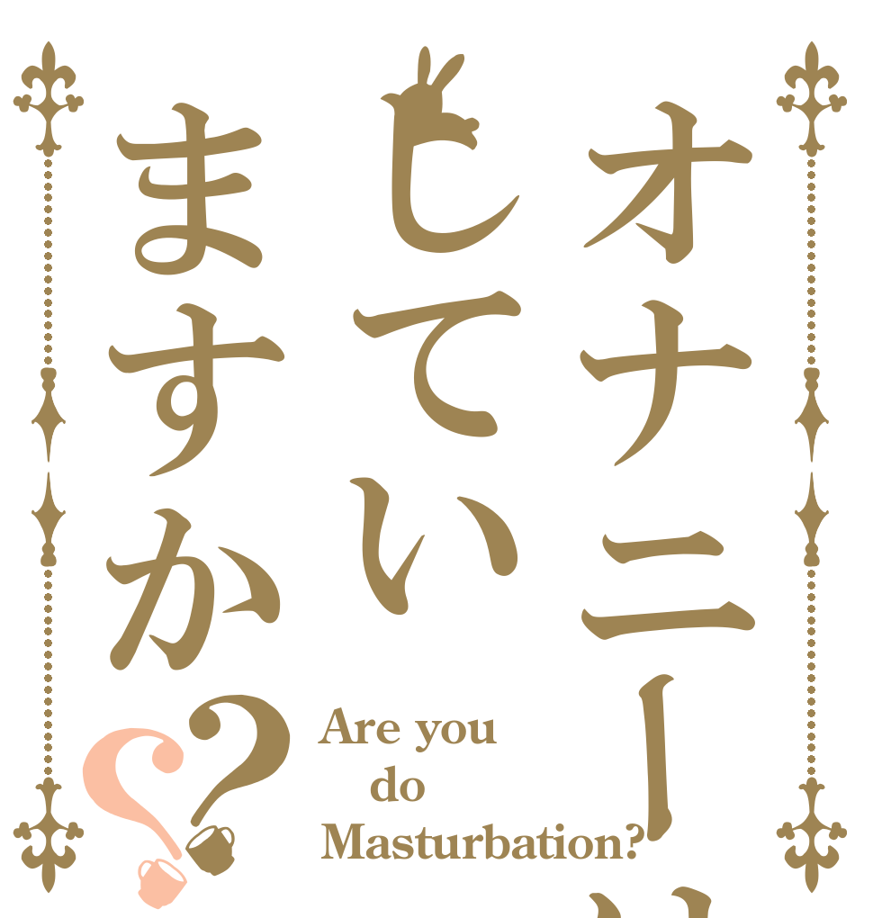 オナニーはしていますか？？ Are you do Masturbation?