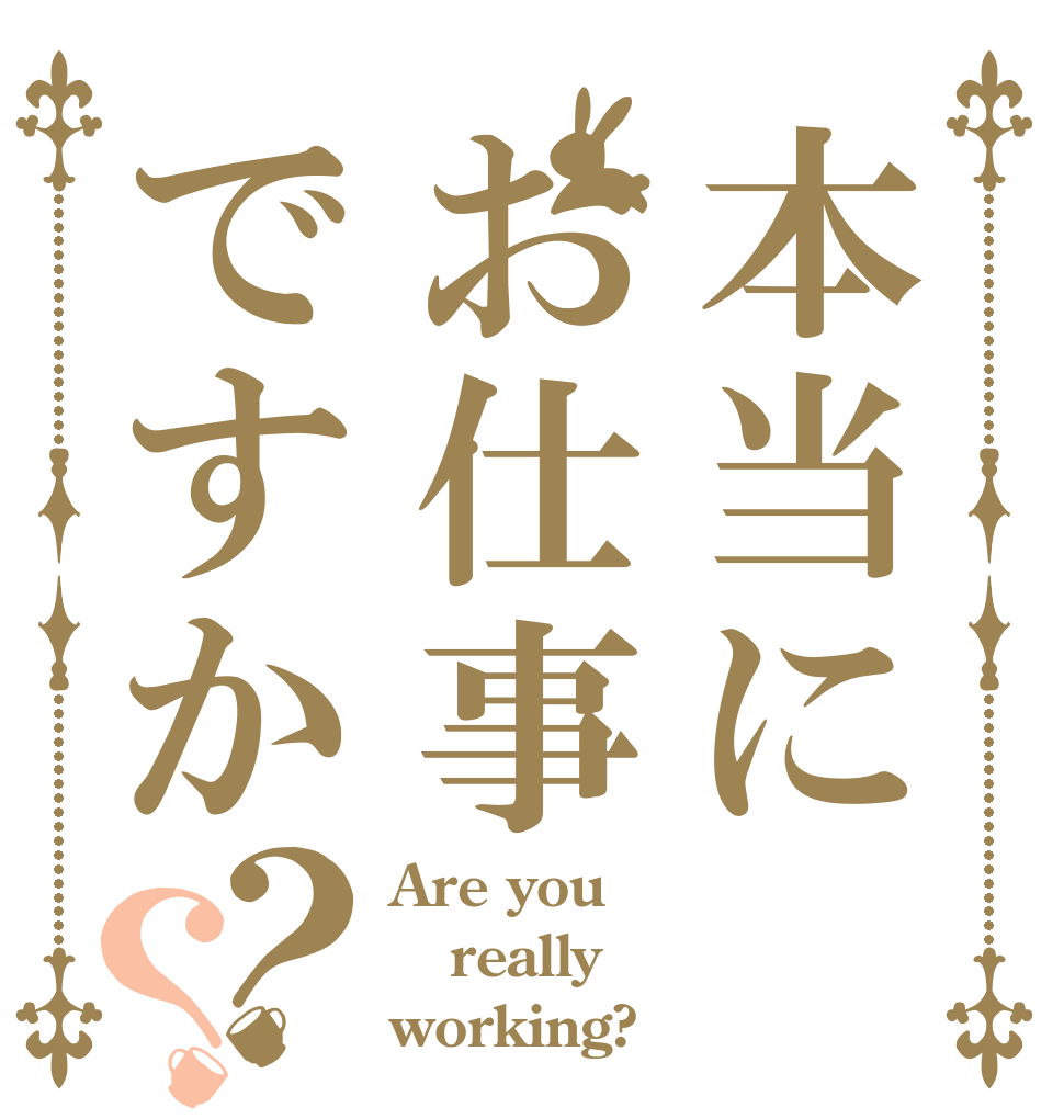本当にお仕事ですか？？ Are you really working?