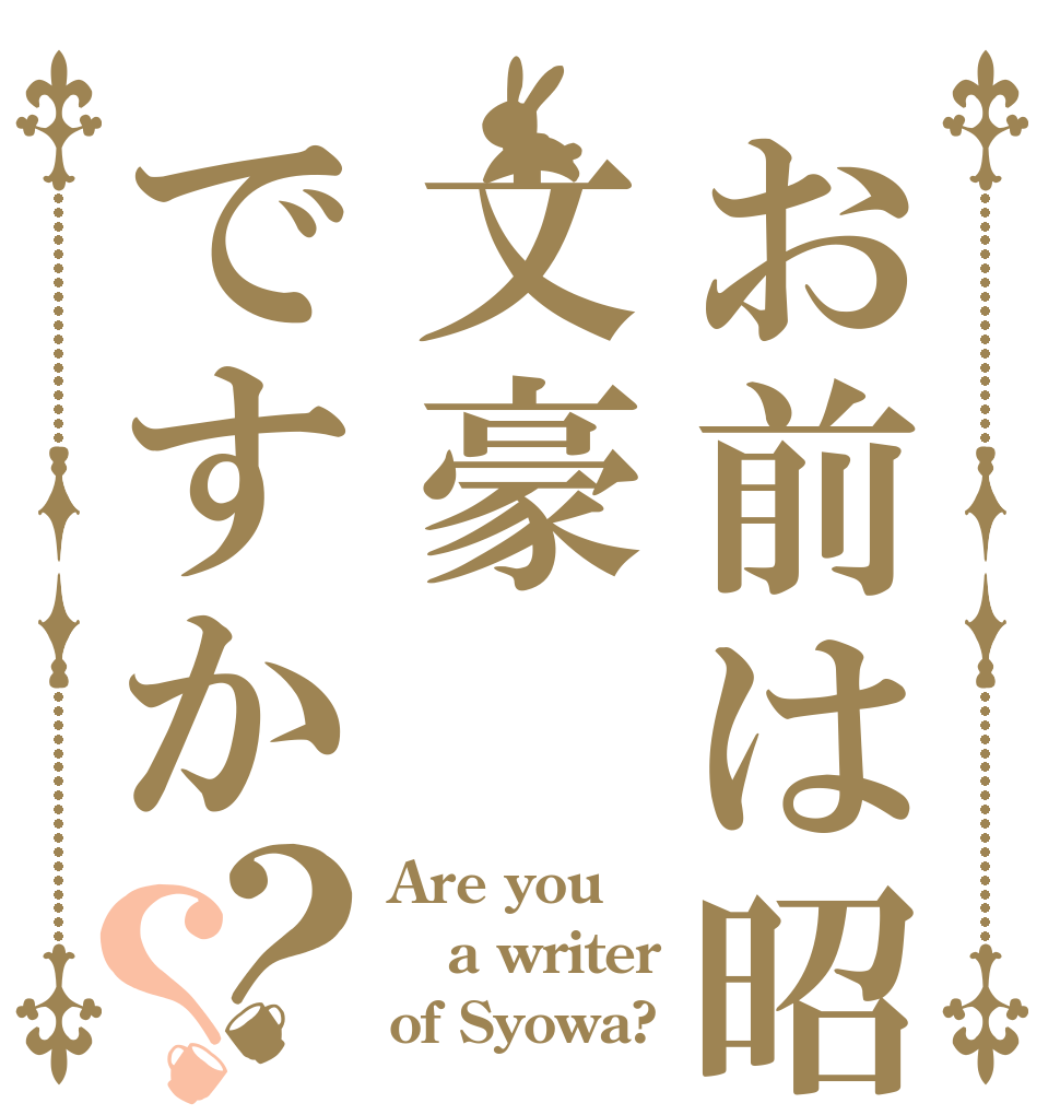 お前は昭和の文豪ですか？？ Are you a writer of Syowa?