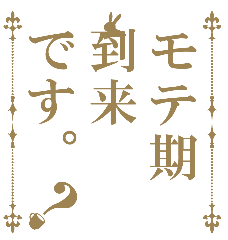 モテ期到来です。？   