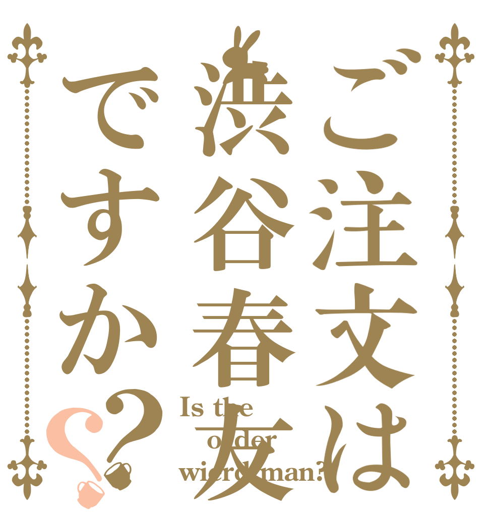 ご注文は渋谷春友ですか？？ Is the order wierd man?