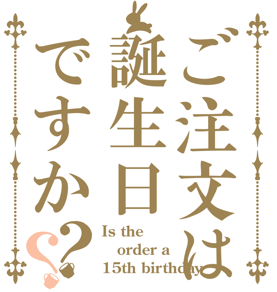 ご注文は誕生日ですか？？ Is the order a  15th birthday？