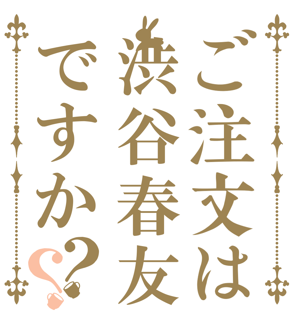 ご注文は渋谷春友ですか？？   