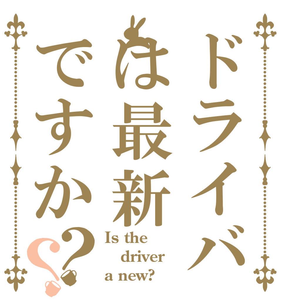 ドライバは最新ですか？？ Is the driver a new?