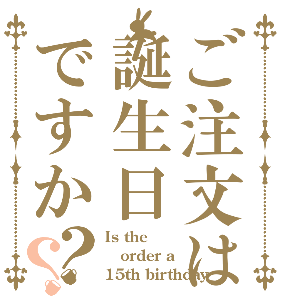 ご注文は誕生日ですか？？ Is the order a  15th birthday？