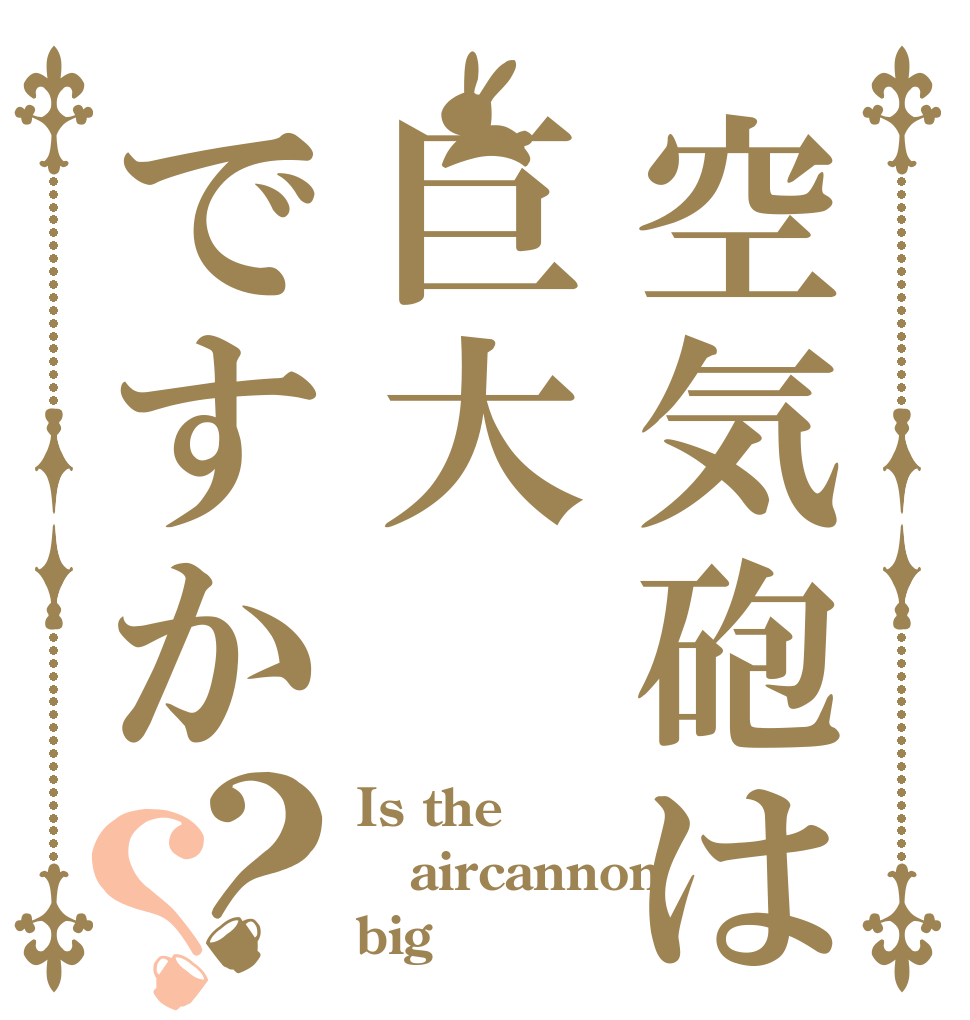 空気砲は巨大ですか？？ Is the aircannon big
