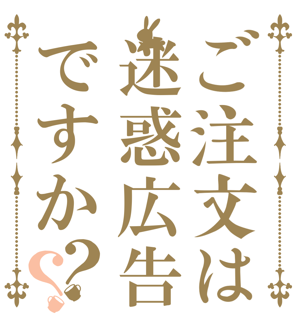 ご注文は迷惑広告ですか？？   