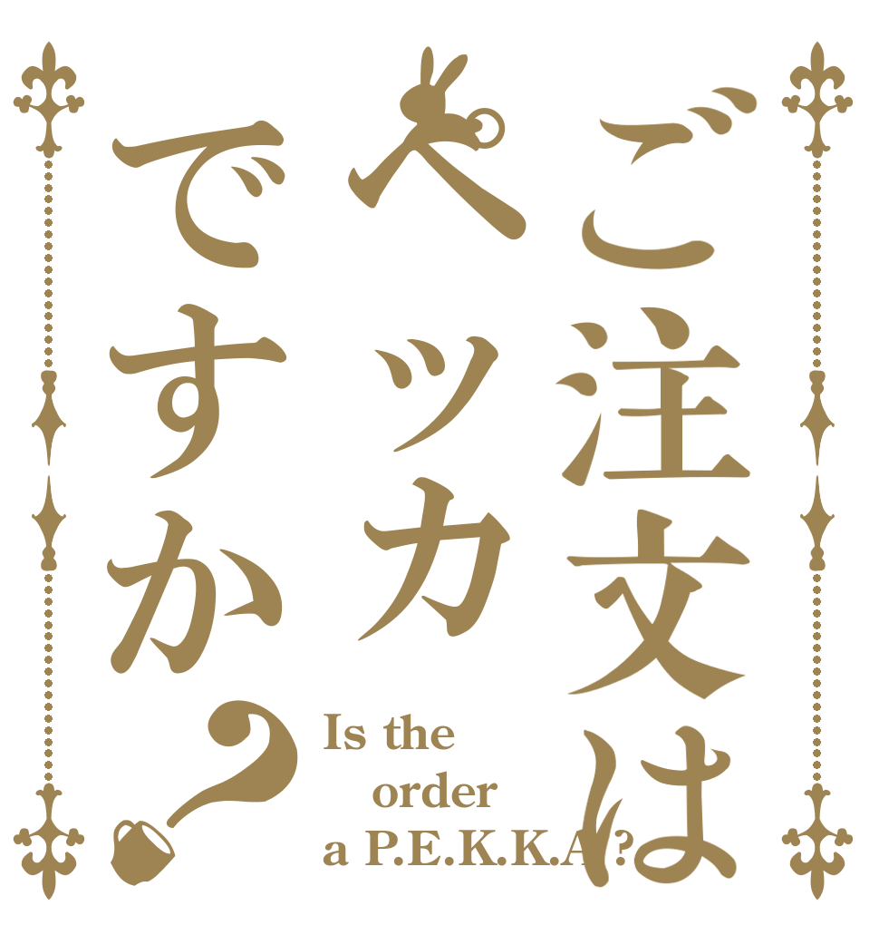 ご注文はペッカですか？ Is the order a P.E.K.K.A ?