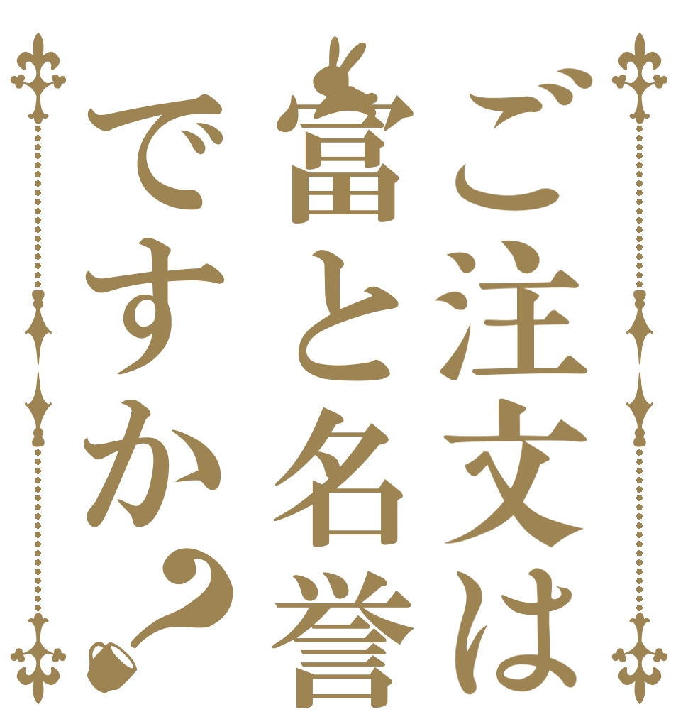ご注文は富と名誉ですか？   