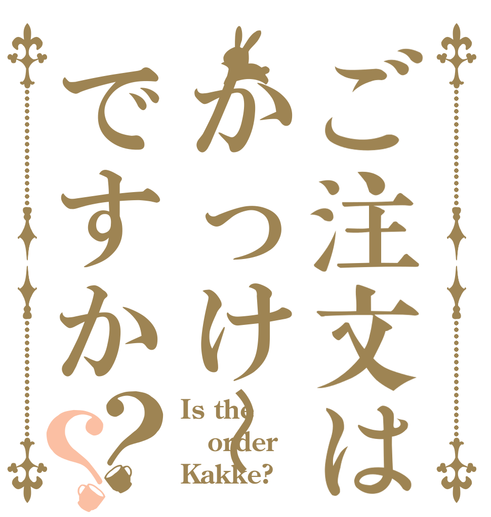 ご注文はかっけ〜ですか？？ Is the order Kakke?