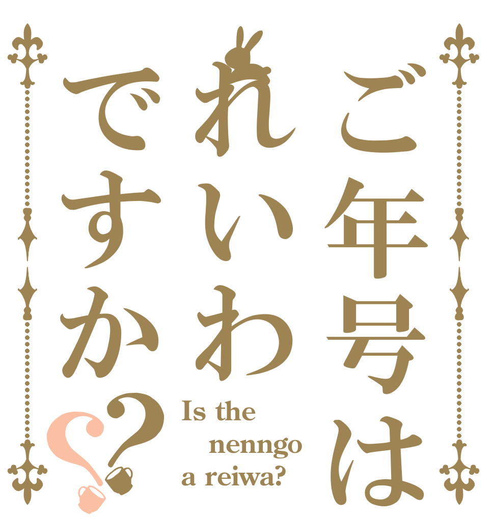 ご年号はれいわですか？？ Is the nenngo a reiwa?