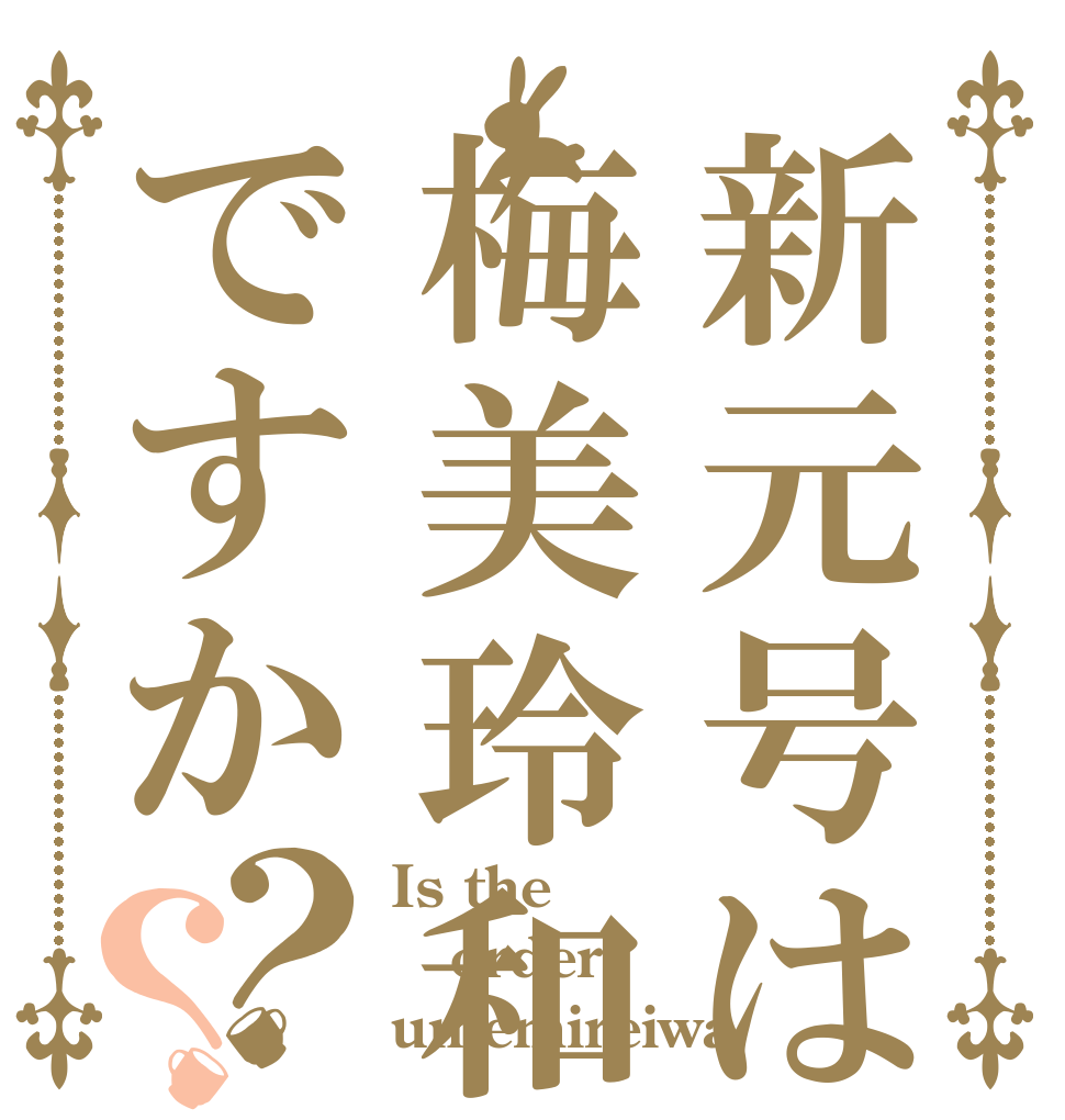 新元号は梅美玲和ですか？？ Is the order umemireiwa？