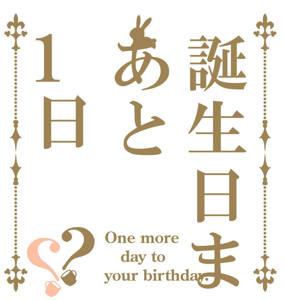 誕生日まであと1日？？ One more day to your birthday.