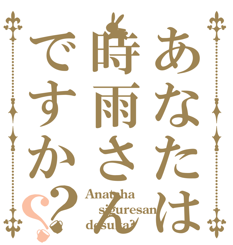 あなたは時雨さんですか？？ Anataha siguresan desuka?