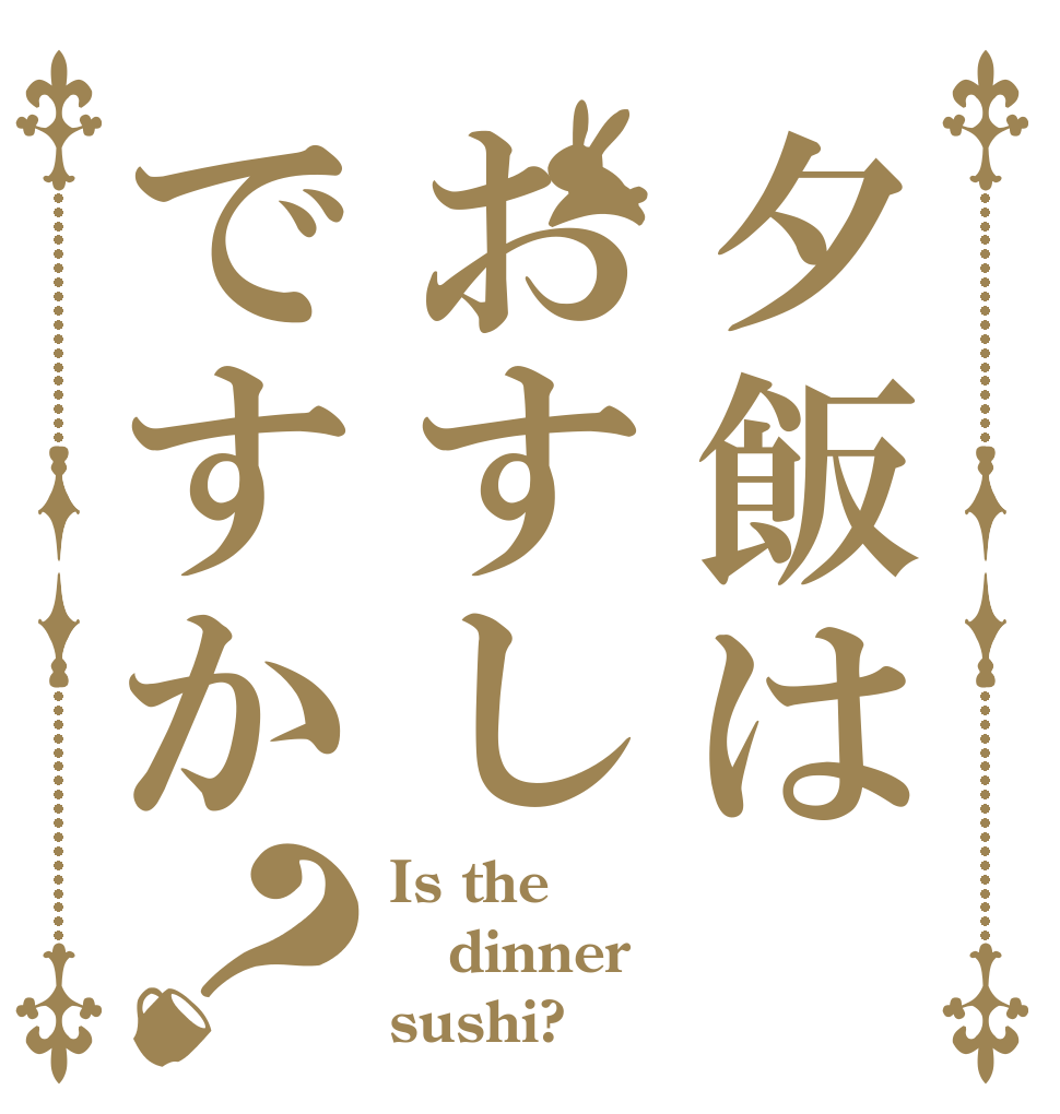 夕飯はおすしですか？ Is the dinner sushi?
