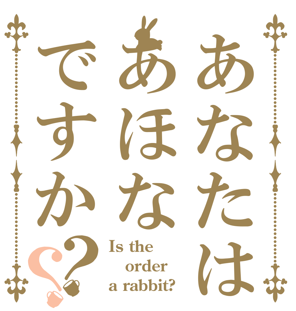あなたはあほなですか？？ Is the order a rabbit?