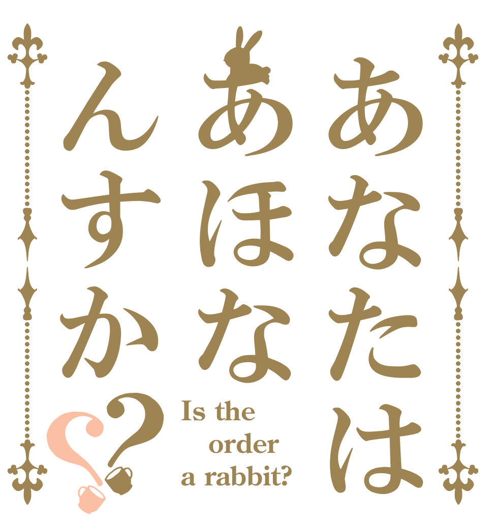 あなたはあほなんすか？？ Is the order a rabbit?