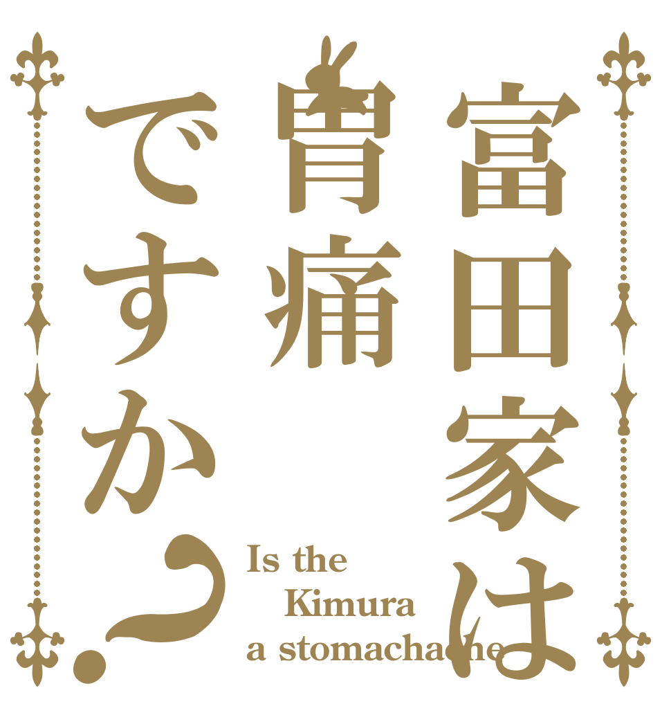 富田家は胃痛ですか？ Is the Kimura a stomachache