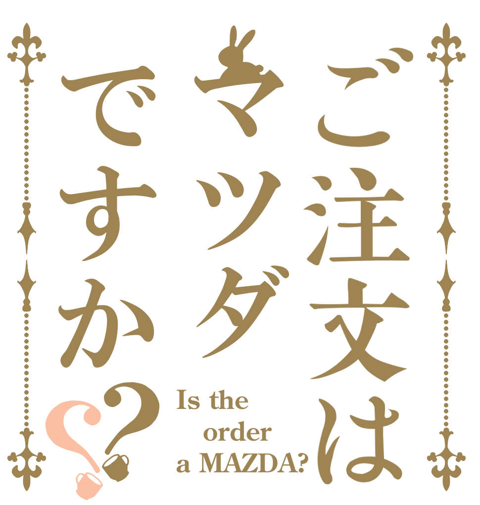 ご注文はマツダですか？？ Is the order a MAZDA?
