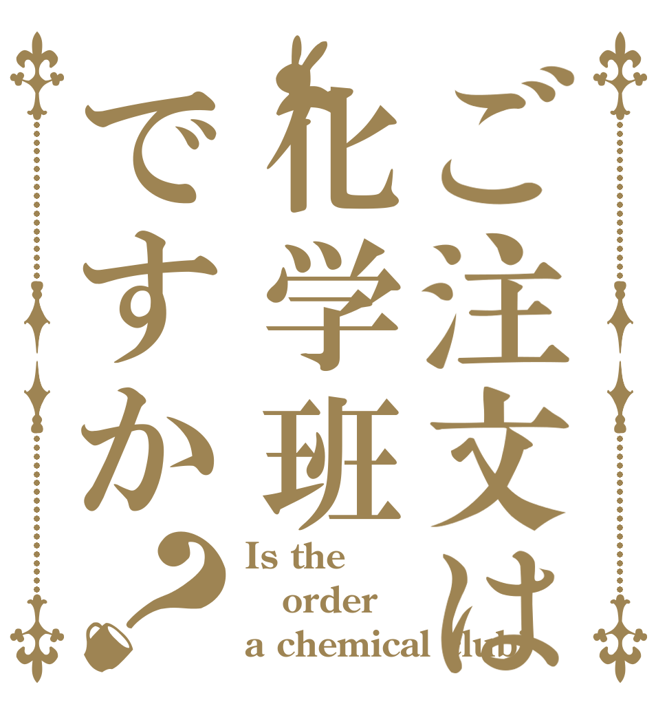 ご注文は化学班ですか？ Is the order a chemical club?