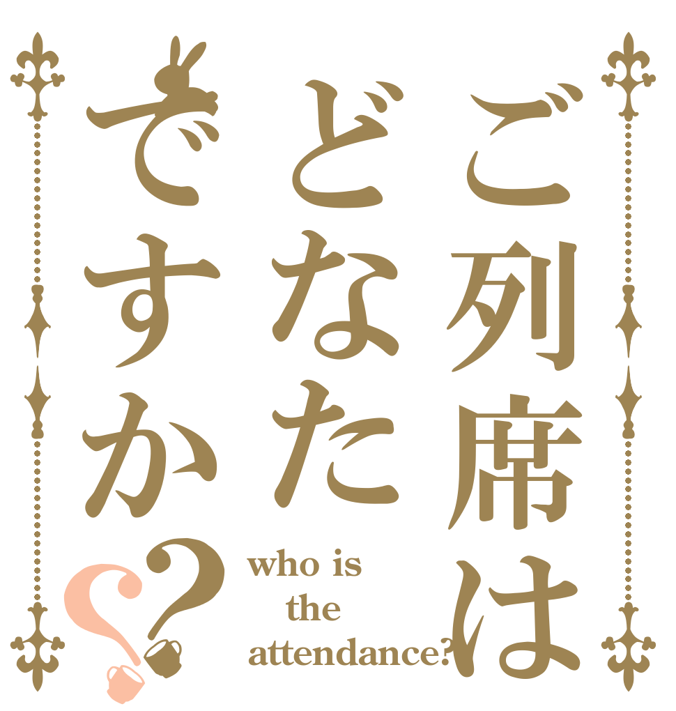 ご列席はどなたですか？？ who is the attendance?