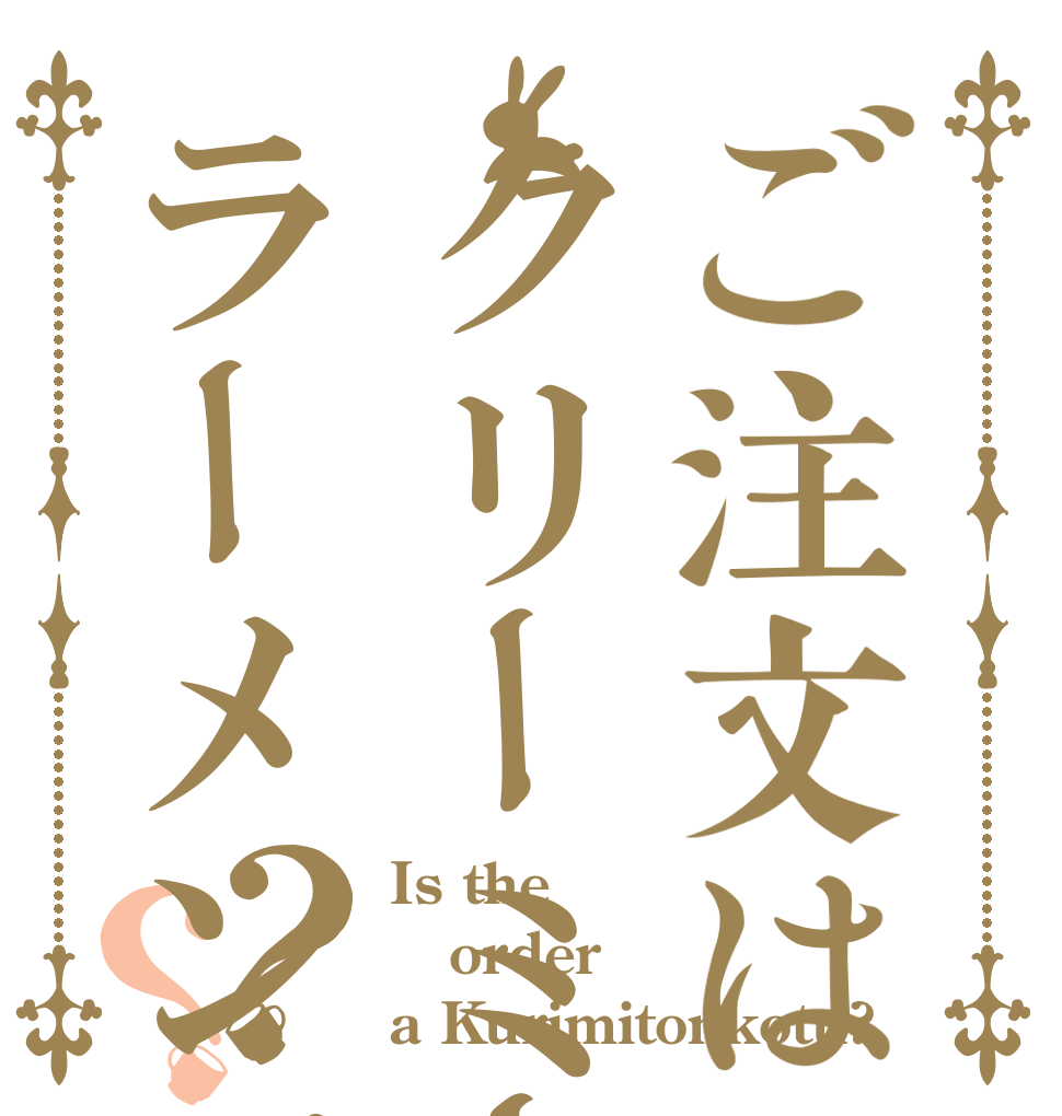 ご注文はクリーミー豚骨ラーメンですか？？ Is the order a Kurimitonkotu?