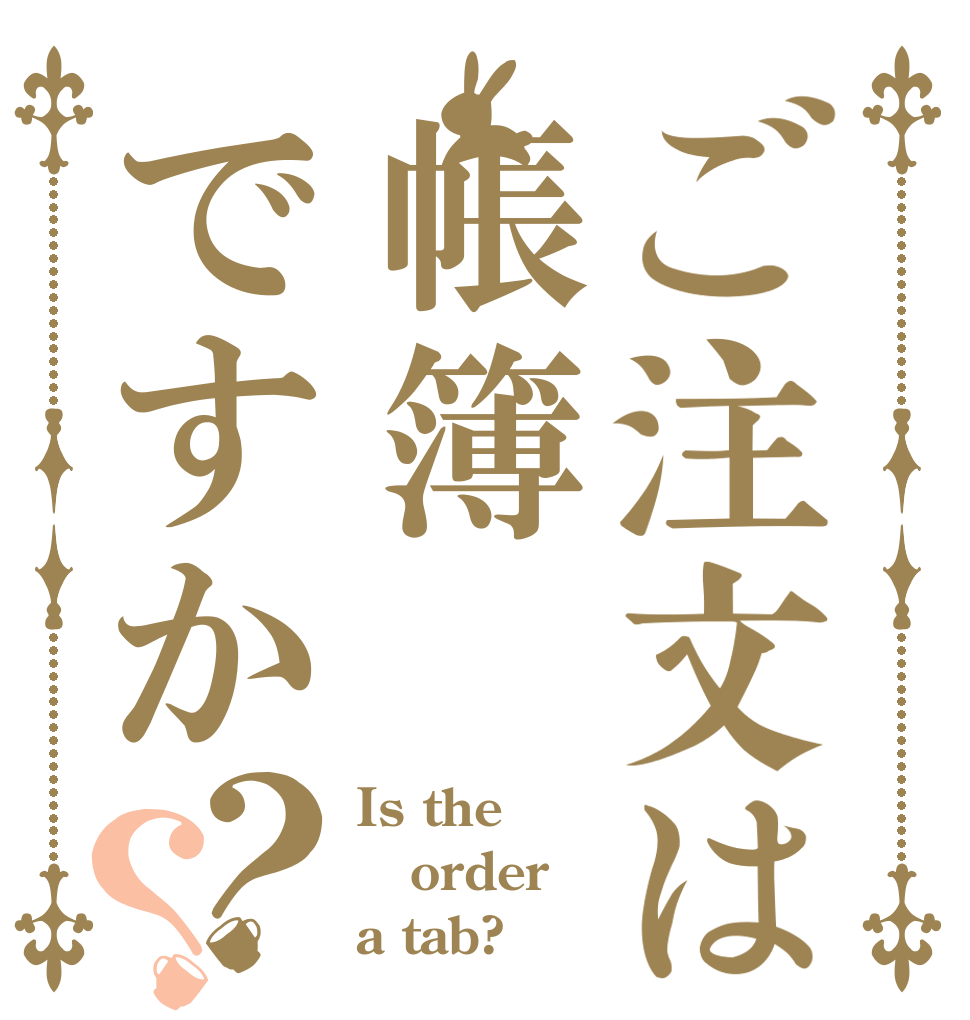 ご注文は帳簿ですか？？ Is the order a tab?