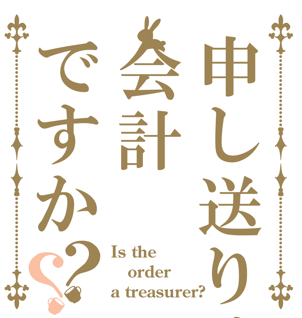 申し送りは会計ですか？？ Is the order a treasurer?