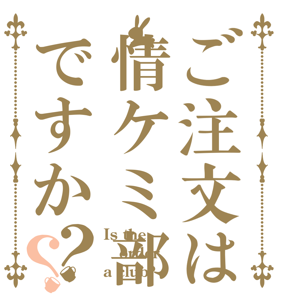 ご注文は情ケミ部ですか？？ Is the order a club?