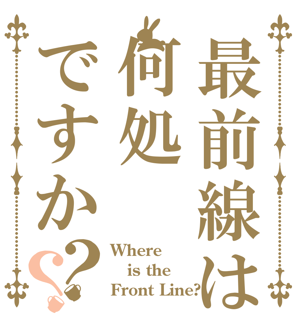 最前線は何処ですか？？ Where is the Front Line?