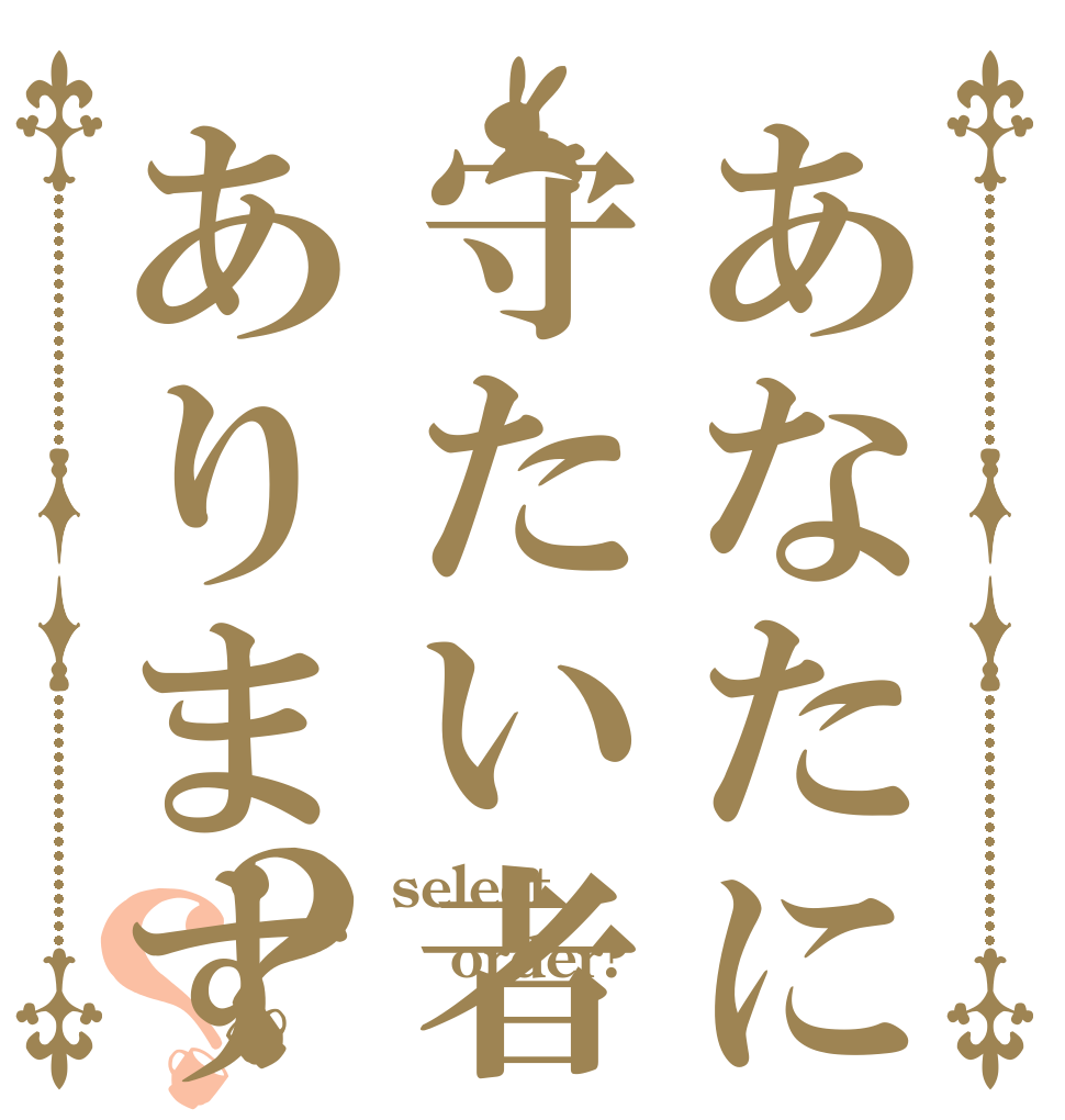 あなたに守たい者haありますか？？ select order? 