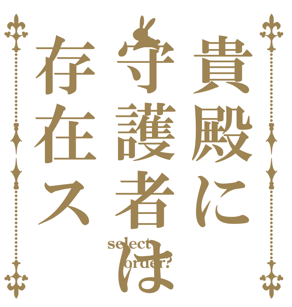 貴殿に守護者は存在ス select order? 