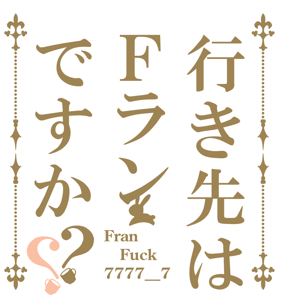 行き先はＦランですか？？ Fran Fuck 7777__7