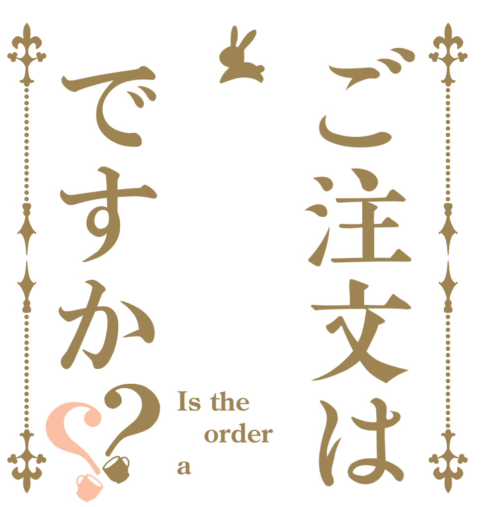 ご注文はですか？？ Is the order a 