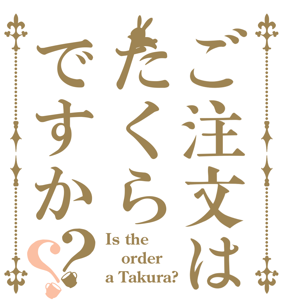 ご注文はたくらですか？？ Is the order a Takura?