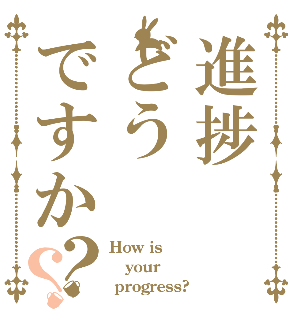 進捗どうですか？？ How is your  progress?