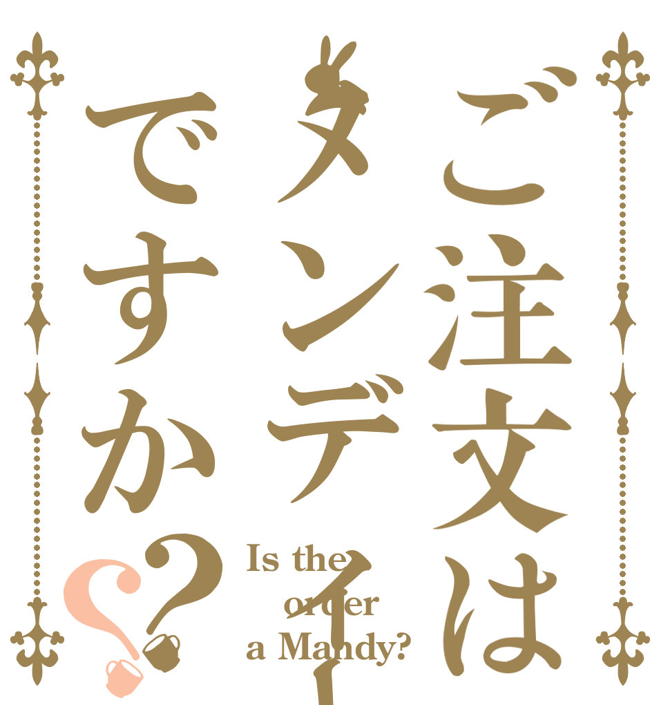 ご注文はメンディーですか？？ Is the order a Mandy?