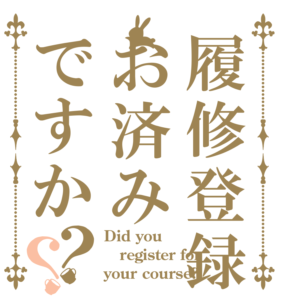 履修登録お済みですか？？ Did you register for your course?