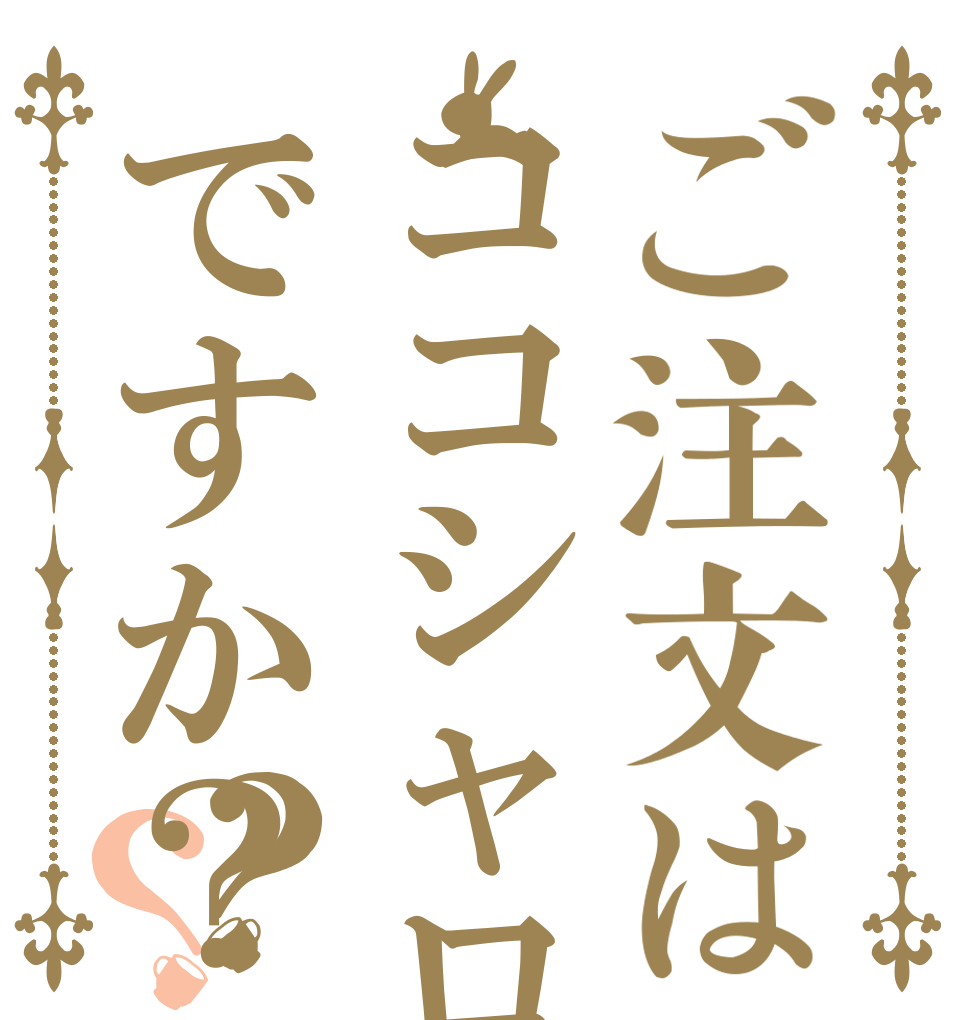 ご注文はココシャロですか？？？   