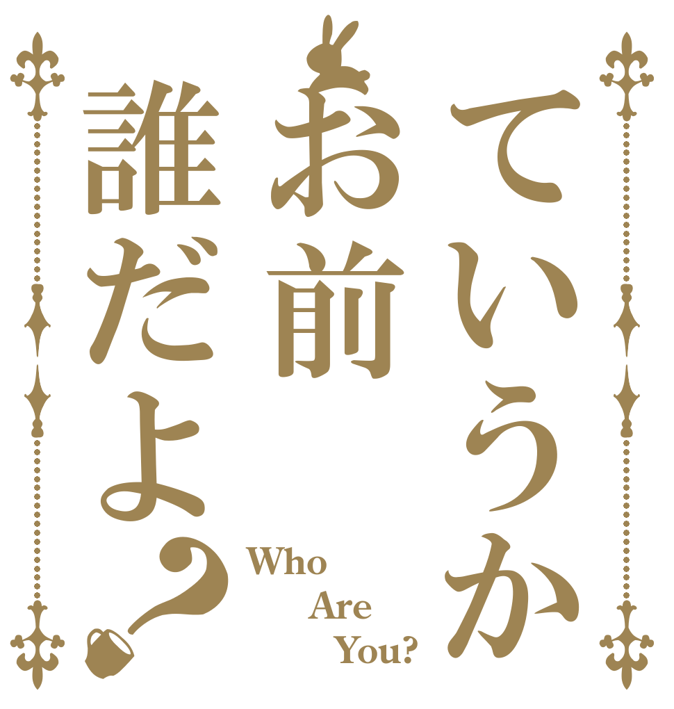 ていうかお前誰だよ？ Who   Are        You?