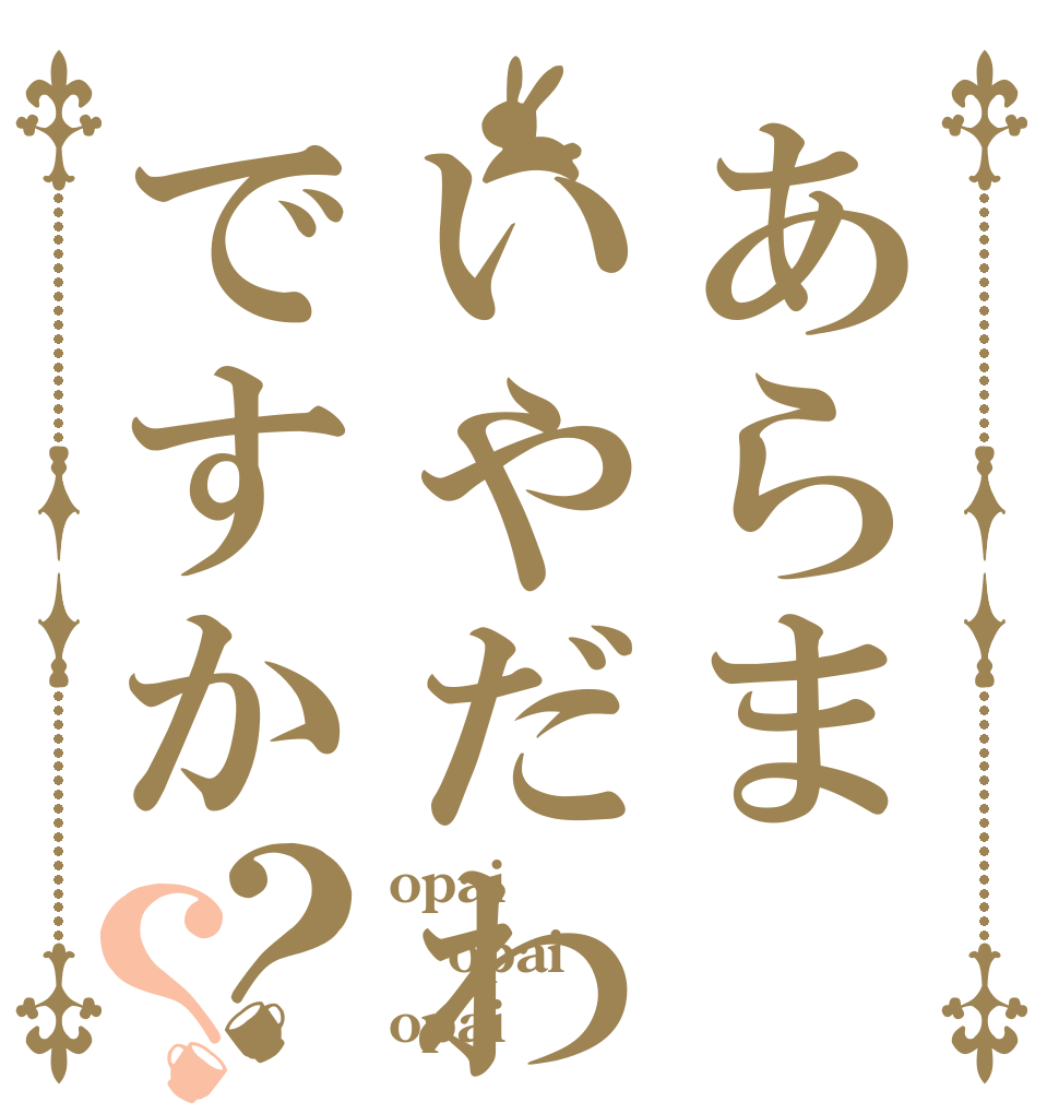 あらまいやだわぁですか？？ opai opai opai