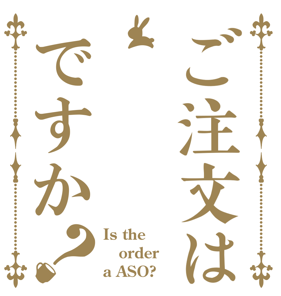 ご注文は       麻生ですか？ Is the order a ASO?