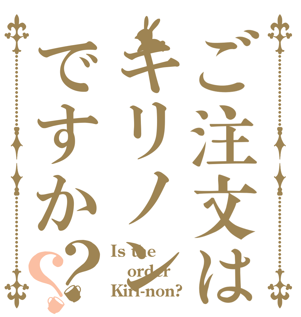ご注文はキリノンですか？？ Is the order Kiri-non?
