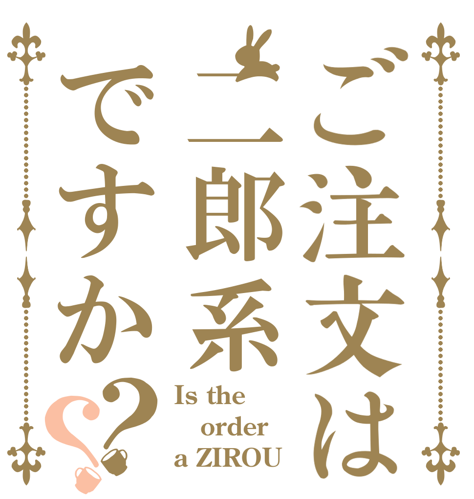 ご注文は二郎系ですか？？ Is the order a ZIROU☆