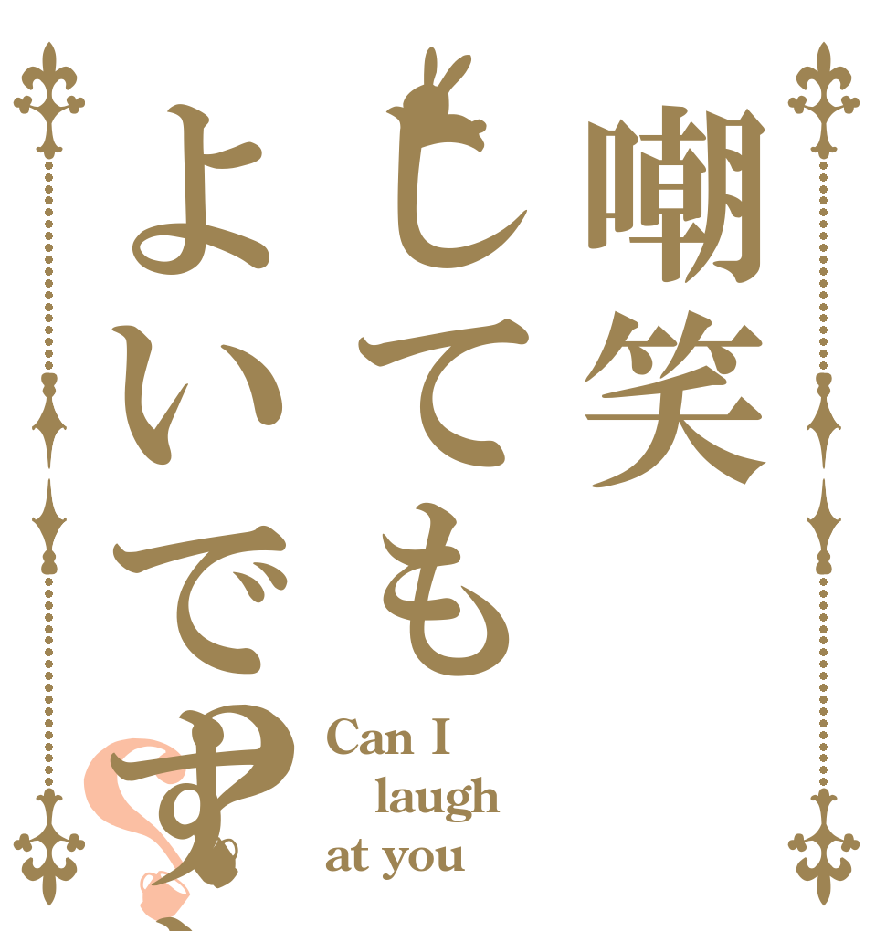 嘲笑してもよいですか？？ Can I laugh  at you