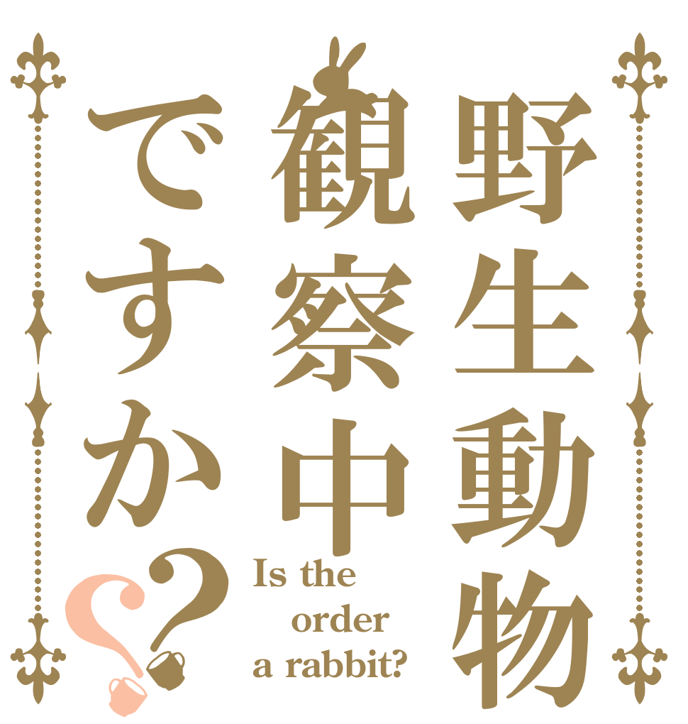 野生動物観察中ですか？？ Is the order a rabbit?